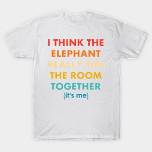 I Think The Elephant Really Ties The Room Together It's Me Wear T-Shirt